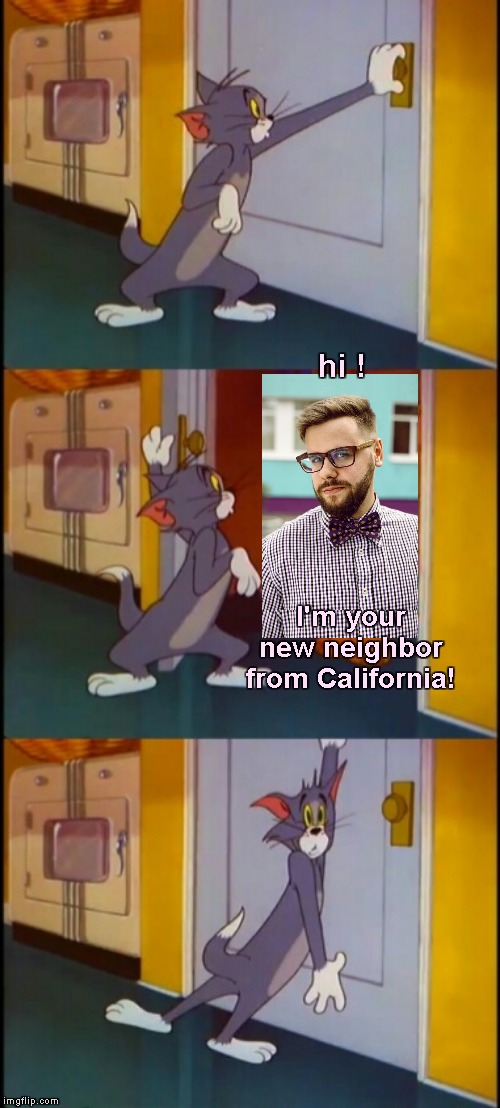 The New Neighbor | hi ! I'm your new neighbor from California! | image tagged in tom shutting door scared,memes,california hipster | made w/ Imgflip meme maker