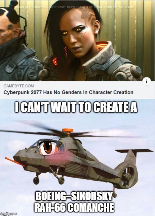 Boeing-chan | I CAN'T WAIT TO CREATE A; BOEING–SIKORSKY RAH-66 COMANCHE | image tagged in cyberpunk 2077,boeing sikorsky rah-66 comanche,comanche | made w/ Imgflip meme maker
