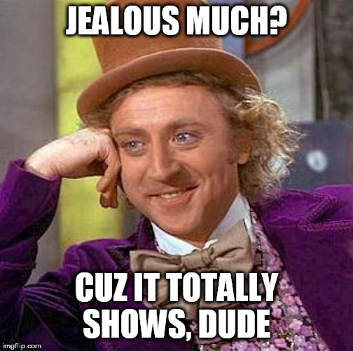 Creepy Condescending Wonka Meme | JEALOUS MUCH? CUZ IT TOTALLY SHOWS, DUDE | image tagged in memes,creepy condescending wonka | made w/ Imgflip meme maker