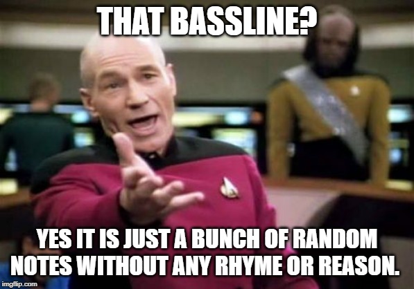 Picard Wtf Meme | THAT BASSLINE? YES IT IS JUST A BUNCH OF RANDOM NOTES WITHOUT ANY RHYME OR REASON. | image tagged in memes,picard wtf | made w/ Imgflip meme maker