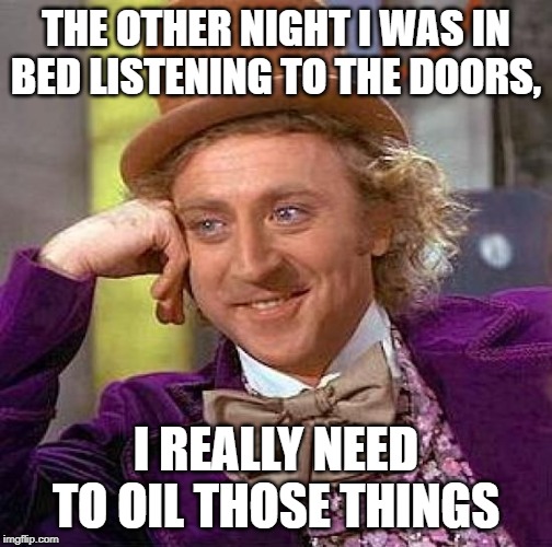 Light My Fire, then Oil My Doors | THE OTHER NIGHT I WAS IN BED LISTENING TO THE DOORS, I REALLY NEED TO OIL THOSE THINGS | image tagged in memes,creepy condescending wonka,music,imgflip,funny,jokes | made w/ Imgflip meme maker