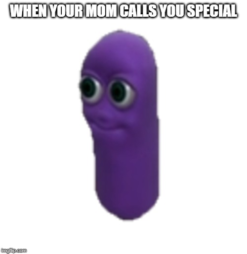 special | WHEN YOUR MOM CALLS YOU SPECIAL | image tagged in mom | made w/ Imgflip meme maker