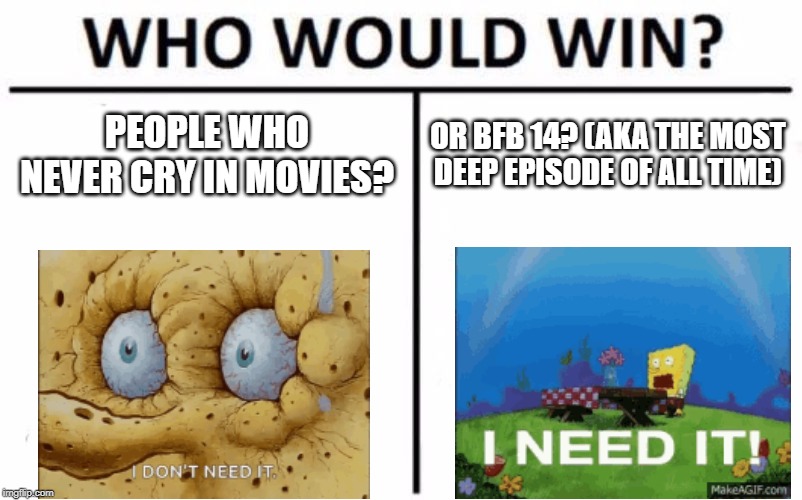 Who Would Win? | PEOPLE WHO NEVER CRY IN MOVIES? OR BFB 14? (AKA THE MOST DEEP EPISODE OF ALL TIME) | image tagged in memes,who would win | made w/ Imgflip meme maker