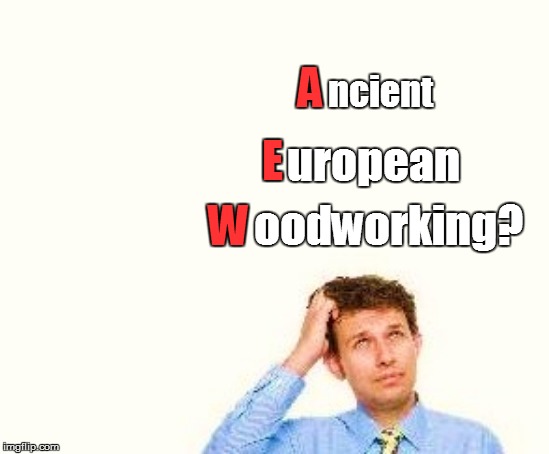 A W E ncient uropean oodworking? | made w/ Imgflip meme maker