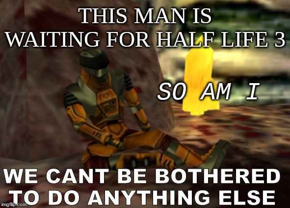 still waiting | THIS MAN IS WAITING FOR HALF LIFE 3; SO AM I; WE CANT BE BOTHERED TO DO ANYTHING ELSE | image tagged in half life 3,still waiting | made w/ Imgflip meme maker
