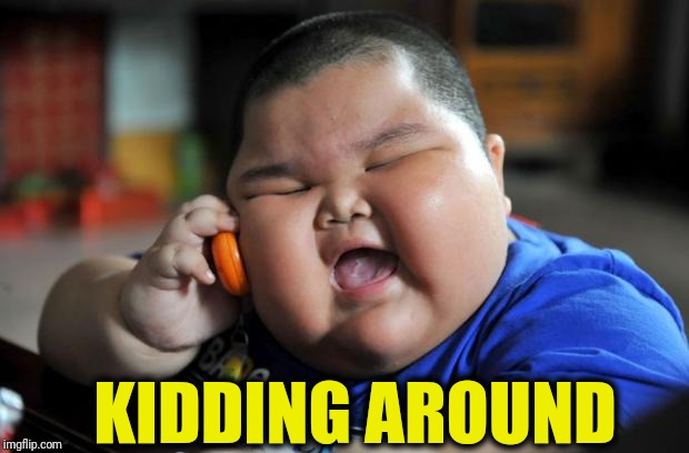 Fat Asian Kid | KIDDING AROUND | image tagged in fat asian kid | made w/ Imgflip meme maker