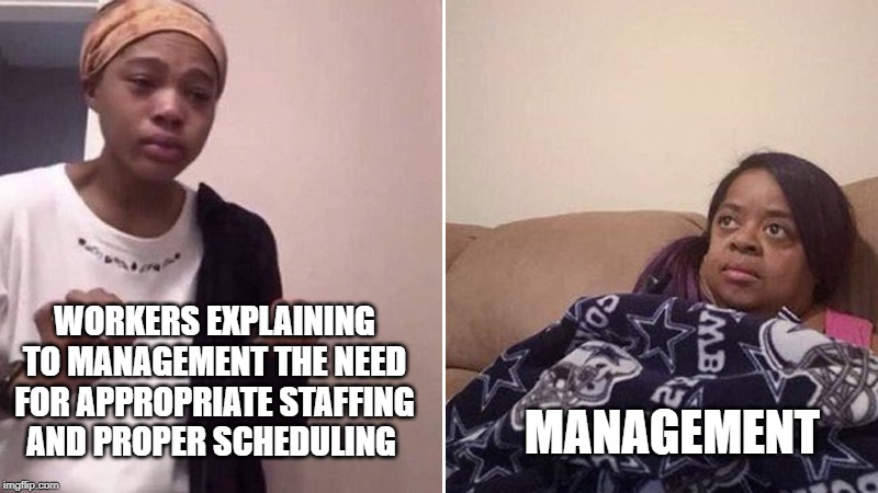 Explaining to Mom Meme | MANAGEMENT; WORKERS EXPLAINING TO MANAGEMENT THE NEED FOR APPROPRIATE STAFFING AND PROPER SCHEDULING | image tagged in explaining to mom meme | made w/ Imgflip meme maker