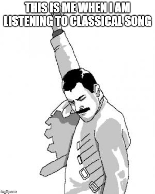 Freddie Mercury | THIS IS ME WHEN I AM LISTENING TO CLASSICAL SONG | image tagged in freddie mercury | made w/ Imgflip meme maker