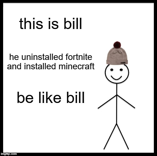 Be Like Bill | this is bill; he uninstalled fortnite and installed minecraft; be like bill | image tagged in memes,be like bill | made w/ Imgflip meme maker