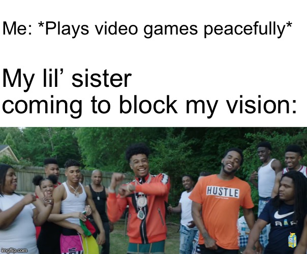 Blueface Baby | Me: *Plays video games peacefully*; My lil’ sister coming to block my vision: | image tagged in blueface baby,memes,gaming,sister | made w/ Imgflip meme maker