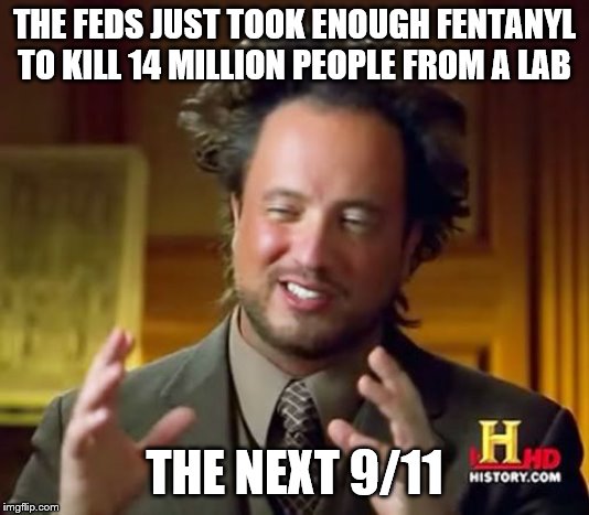 Ancient Aliens Meme | THE FEDS JUST TOOK ENOUGH FENTANYL TO KILL 14 MILLION PEOPLE FROM A LAB; THE NEXT 9/11 | image tagged in memes,ancient aliens | made w/ Imgflip meme maker