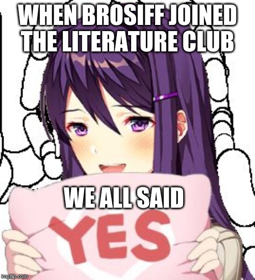 I don't know why i made this | WHEN BROSIFF JOINED THE LITERATURE CLUB; WE ALL SAID | image tagged in yes yuri | made w/ Imgflip meme maker