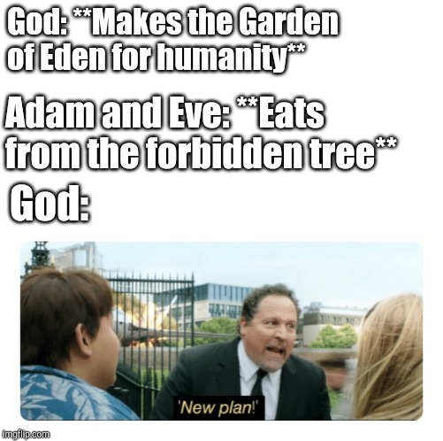 New plan | God: **Makes the Garden of Eden for humanity**; Adam and Eve: **Eats from the forbidden tree**; God: | image tagged in new plan | made w/ Imgflip meme maker