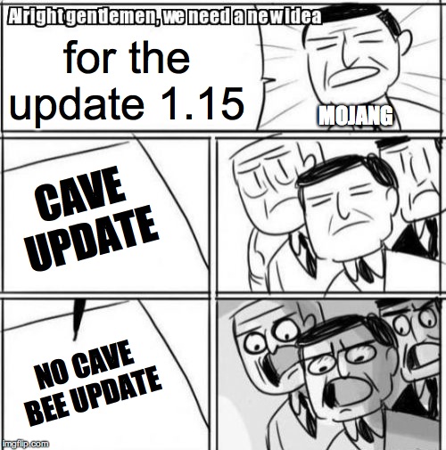 Alright Gentlemen We Need A New Idea | for the update 1.15; MOJANG; CAVE UPDATE; NO CAVE
BEE UPDATE | image tagged in memes,alright gentlemen we need a new idea | made w/ Imgflip meme maker