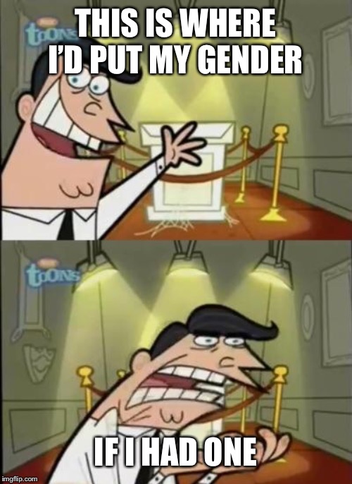 My gender | THIS IS WHERE I’D PUT MY GENDER; IF I HAD ONE | image tagged in fairly odd parents | made w/ Imgflip meme maker