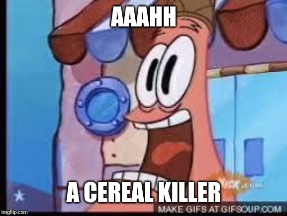 Screaming patrick | AAAHH A CEREAL KILLER | image tagged in screaming patrick | made w/ Imgflip meme maker