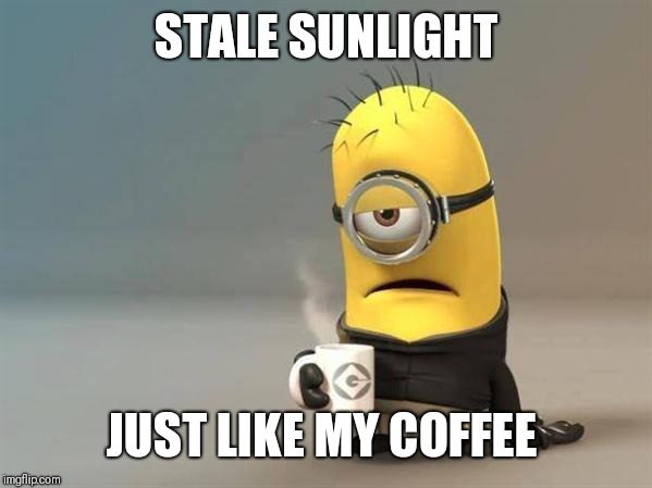 minion coffee | STALE SUNLIGHT JUST LIKE MY COFFEE | image tagged in minion coffee | made w/ Imgflip meme maker