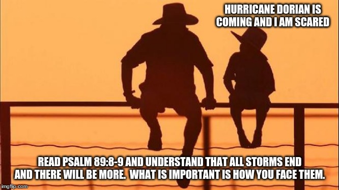 Cowboy Wisdom on facing the storms of life. | HURRICANE DORIAN IS COMING AND I AM SCARED; READ PSALM 89:8-9 AND UNDERSTAND THAT ALL STORMS END AND THERE WILL BE MORE.  WHAT IS IMPORTANT IS HOW YOU FACE THEM. | image tagged in cowboy father and son,cowboy wisdom,face the storm,faith will get you through,i am protected | made w/ Imgflip meme maker