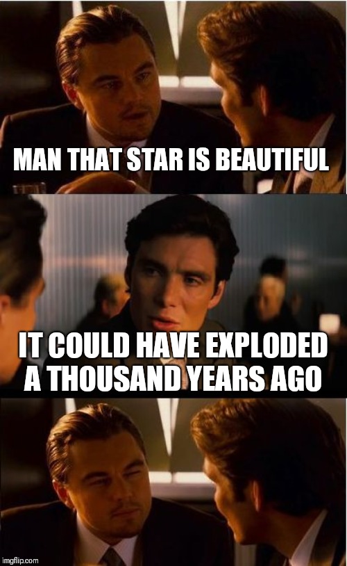 Inception Meme | MAN THAT STAR IS BEAUTIFUL IT COULD HAVE EXPLODED A THOUSAND YEARS AGO | image tagged in memes,inception | made w/ Imgflip meme maker