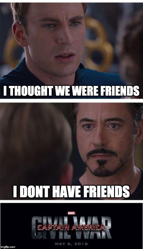Marvel Civil War 1 Meme | I THOUGHT WE WERE FRIENDS; I DONT HAVE FRIENDS | image tagged in memes,marvel civil war 1 | made w/ Imgflip meme maker