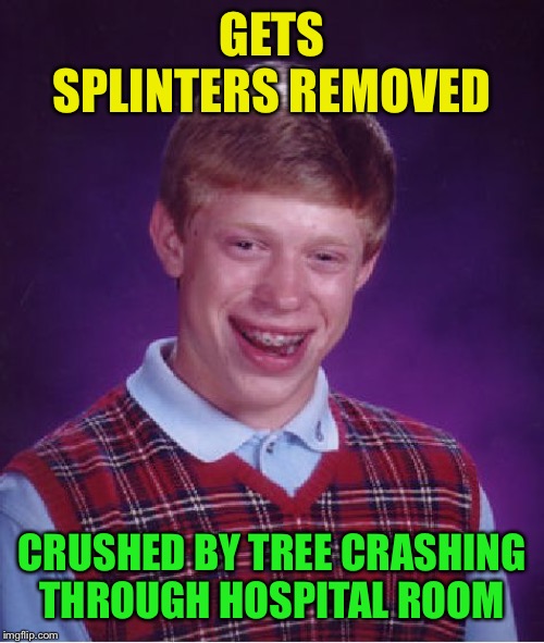 Bad Luck Brian Meme | GETS SPLINTERS REMOVED CRUSHED BY TREE CRASHING THROUGH HOSPITAL ROOM | image tagged in memes,bad luck brian | made w/ Imgflip meme maker