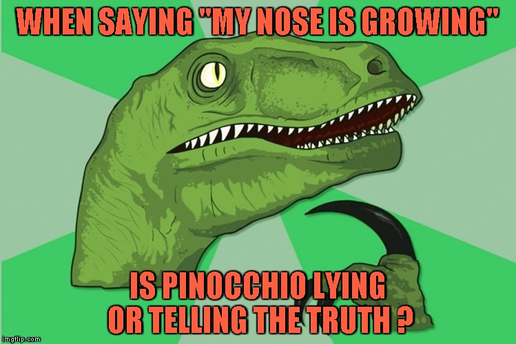 new philosoraptor | WHEN SAYING "MY NOSE IS GROWING" IS PINOCCHIO LYING  OR TELLING THE TRUTH ? | image tagged in new philosoraptor | made w/ Imgflip meme maker