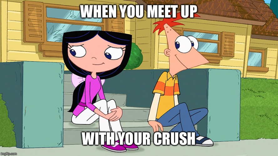 Phineas and Ferb week | WHEN YOU MEET UP; WITH YOUR CRUSH | image tagged in phineas and ferb | made w/ Imgflip meme maker