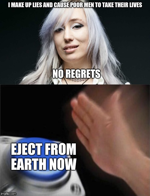 I MAKE UP LIES AND CAUSE POOR MEN TO TAKE THEIR LIVES; NO REGRETS; EJECT FROM EARTH NOW | image tagged in memes,blank nut button,zoe quinn | made w/ Imgflip meme maker