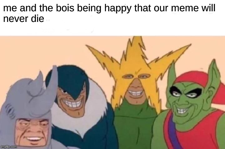 Me And The Boys Meme | me and the bois being happy that our meme will
never die | image tagged in memes,me and the boys | made w/ Imgflip meme maker
