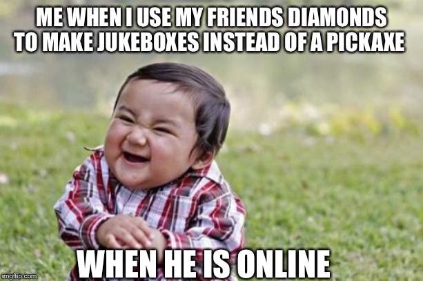 Evil Toddler | ME WHEN I USE MY FRIENDS DIAMONDS TO MAKE JUKEBOXES INSTEAD OF A PICKAXE; WHEN HE IS ONLINE | image tagged in memes,evil toddler | made w/ Imgflip meme maker