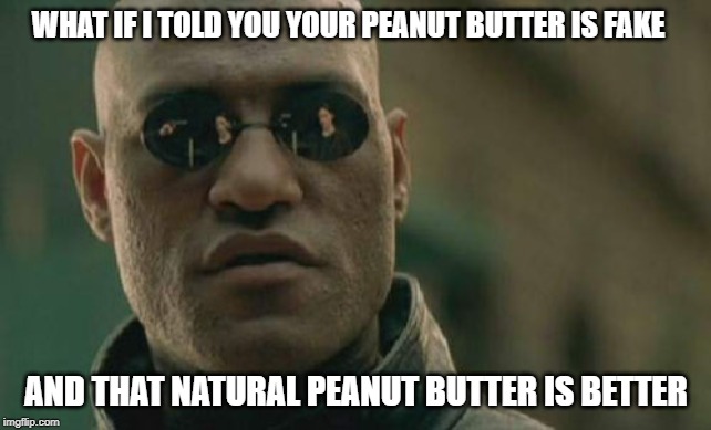 Peanut Butter | WHAT IF I TOLD YOU YOUR PEANUT BUTTER IS FAKE; AND THAT NATURAL PEANUT BUTTER IS BETTER | image tagged in memes,matrix morpheus,peanut butter,peanuts,natural,humor | made w/ Imgflip meme maker