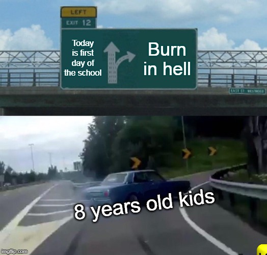 Left Exit 12 Off Ramp Meme | Today is first day of the school; Burn in hell; 8 years old kids | image tagged in memes,left exit 12 off ramp | made w/ Imgflip meme maker