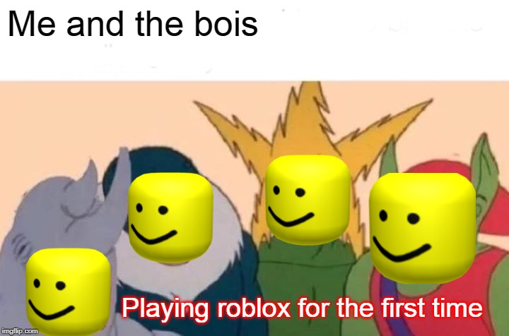 Me And The Boys | Me and the bois; Playing roblox for the first time | image tagged in memes,me and the boys | made w/ Imgflip meme maker