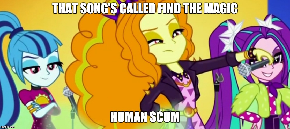 BEST QUOTE | THAT SONG'S CALLED FIND THE MAGIC; HUMAN SCUM | image tagged in mlp,equestria girls | made w/ Imgflip meme maker