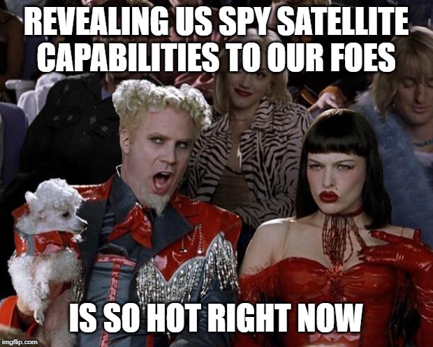 President Stable Genius | REVEALING US SPY SATELLITE CAPABILITIES TO OUR FOES; IS SO HOT RIGHT NOW | image tagged in memes,mugatu so hot right now,donald trump,fail | made w/ Imgflip meme maker