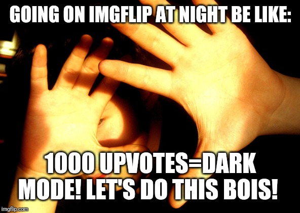 Too Bright | GOING ON IMGFLIP AT NIGHT BE LIKE:; 1000 UPVOTES=DARK MODE! LET'S DO THIS BOIS! | image tagged in too bright | made w/ Imgflip meme maker
