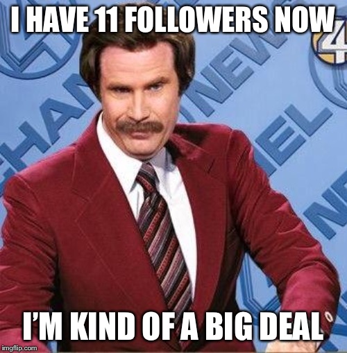 Ron Burgundy | I HAVE 11 FOLLOWERS NOW; I’M KIND OF A BIG DEAL | image tagged in ron burgundy,memes,funny,imgflip,followers,follow | made w/ Imgflip meme maker