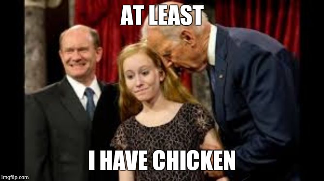 Creepy Joe Biden | AT LEAST I HAVE CHICKEN | image tagged in creepy joe biden | made w/ Imgflip meme maker