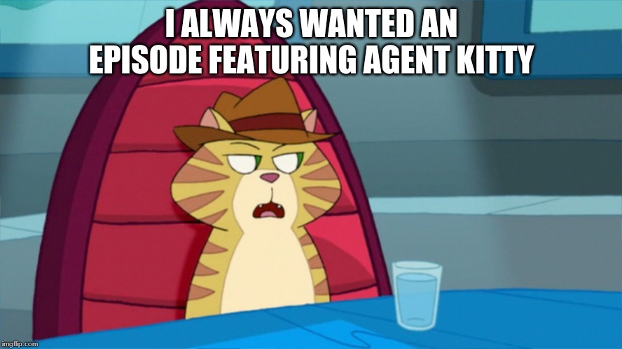 Phineas and Ferb Week, Sept 1-7 a FoxMonX event! | I ALWAYS WANTED AN EPISODE FEATURING AGENT KITTY | image tagged in agent kitty | made w/ Imgflip meme maker