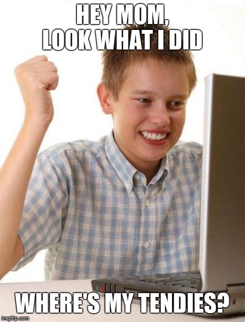 First Day On The Internet Kid Meme | HEY MOM, LOOK WHAT I DID WHERE'S MY TENDIES? | image tagged in memes,first day on the internet kid | made w/ Imgflip meme maker