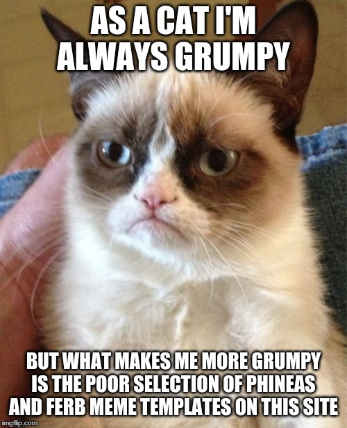 That's why all the new memes I use for this week's event will be template usable. Phineas and Ferb Week Sept 1-7 a FoxMonX event | AS A CAT I'M ALWAYS GRUMPY; BUT WHAT MAKES ME MORE GRUMPY IS THE POOR SELECTION OF PHINEAS AND FERB MEME TEMPLATES ON THIS SITE | image tagged in memes,grumpy cat | made w/ Imgflip meme maker