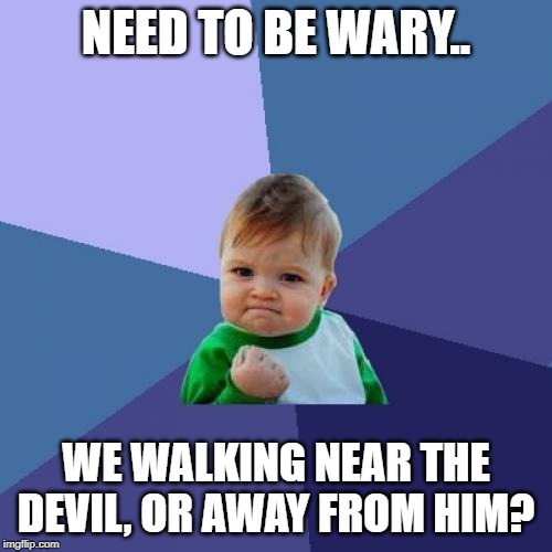 Success Kid Meme | NEED TO BE WARY.. WE WALKING NEAR THE DEVIL, OR AWAY FROM HIM? | image tagged in memes,success kid | made w/ Imgflip meme maker