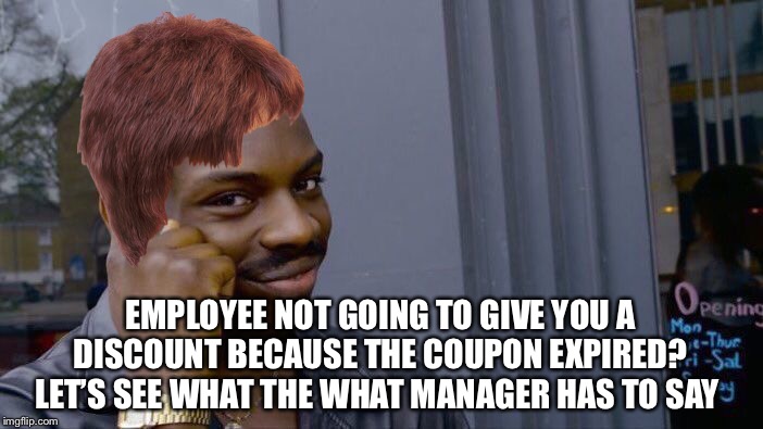 Roll Safe Think About It Meme | EMPLOYEE NOT GOING TO GIVE YOU A DISCOUNT BECAUSE THE COUPON EXPIRED? LET’S SEE WHAT THE WHAT MANAGER HAS TO SAY | image tagged in memes,roll safe think about it | made w/ Imgflip meme maker