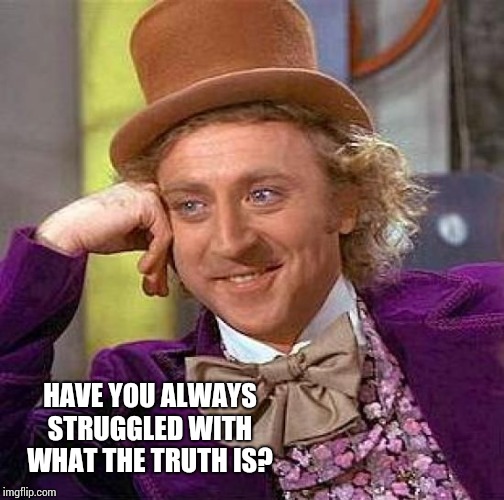 Creepy Condescending Wonka Meme | HAVE YOU ALWAYS STRUGGLED WITH WHAT THE TRUTH IS? | image tagged in memes,creepy condescending wonka | made w/ Imgflip meme maker