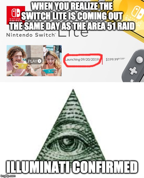 NANI!? | WHEN YOU REALIZE THE SWITCH LITE IS COMING OUT THE SAME DAY AS THE AREA 51 RAID; ILLUMINATI CONFIRMED | image tagged in illuminati confirmed,nani | made w/ Imgflip meme maker