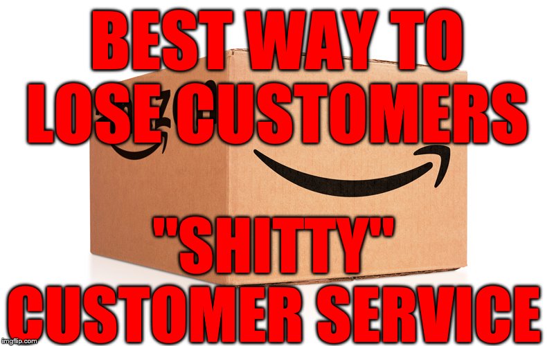 Amazon Box |  BEST WAY TO LOSE CUSTOMERS; "SHITTY" CUSTOMER SERVICE | image tagged in amazon box | made w/ Imgflip meme maker