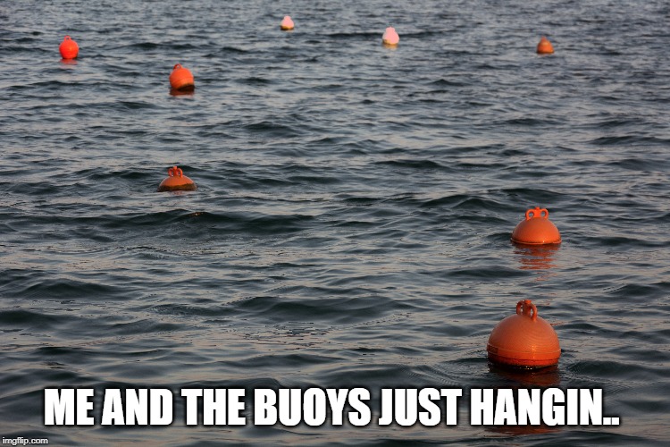 ME AND THE BUOYS JUST HANGIN.. | image tagged in me and the boys | made w/ Imgflip meme maker