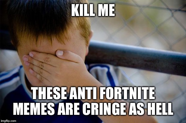 Confession Kid Meme | KILL ME THESE ANTI FORTNITE MEMES ARE CRINGE AS HELL | image tagged in memes,confession kid | made w/ Imgflip meme maker