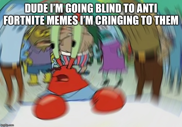 Mr Krabs Blur Meme Meme | DUDE I’M GOING BLIND TO ANTI FORTNITE MEMES I’M CRINGING TO THEM | image tagged in memes,mr krabs blur meme | made w/ Imgflip meme maker