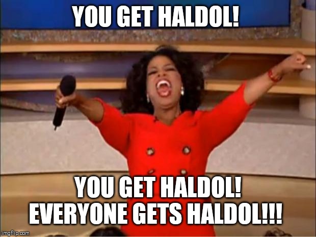 Oprah You Get A Meme | YOU GET HALDOL! YOU GET HALDOL! EVERYONE GETS HALDOL!!! | image tagged in memes,oprah you get a | made w/ Imgflip meme maker